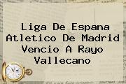 Liga De Espana <b>Atletico De Madrid</b> Vencio A Rayo Vallecano
