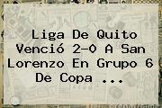 Liga De Quito Venció 2-0 A San Lorenzo En Grupo 6 De <b>Copa</b> <b>...</b>