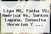 Liga MX, Fecha 15: <b>América Vs. Santos</b> Laguna, Consulta Horarios Y ...
