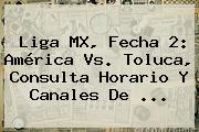 Liga MX, Fecha 2: <b>América Vs</b>. <b>Toluca</b>, Consulta Horario Y Canales De ...