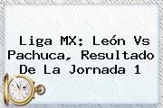 Liga MX: <b>León Vs Pachuca</b>, Resultado De La Jornada 1