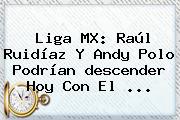 <b>Liga MX</b>: Raúl Ruidíaz Y Andy Polo Podrían <b>descender</b> Hoy Con El ...