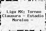 Liga MX: Torneo Clausura - Estadio Morelos -