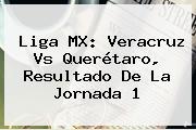 Liga MX: <b>Veracruz Vs Querétaro</b>, Resultado De La Jornada 1
