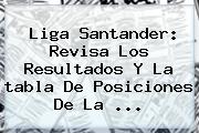 <b>Liga</b> Santander: Revisa Los Resultados Y La <b>tabla</b> De Posiciones De La ...