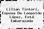 <b>Lilian Tintori</b>, Esposa De Leopoldo López, Está Embarazada