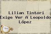 Lilian Tintori Exige Ver A <b>Leopoldo López</b>