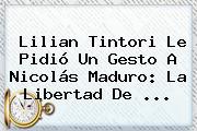 <b>Lilian Tintori</b> Le Pidió Un Gesto A Nicolás Maduro: La Libertad De <b>...</b>