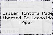 <b>Lilian Tintori</b> Pide Libertad De Leopoldo López
