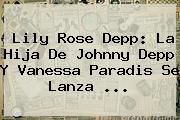 Lily Rose Depp: La Hija De <b>Johnny Depp</b> Y Vanessa Paradis Se Lanza <b>...</b>