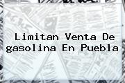 Limitan Venta De <b>gasolina</b> En Puebla