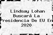 <b>Lindsay Lohan</b> Buscará La Presidencia De EU En 2020