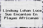 <b>Lindsay Lohan</b> Luce Sus Encantos En Playas Africanas