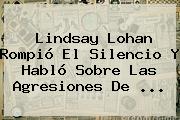 <b>Lindsay Lohan</b> Rompió El Silencio Y Habló Sobre Las Agresiones De ...
