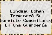 <b>Lindsay Lohan</b> Terminará Su Servicio Comunitario En Una Guardería