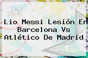 Lio Messi Lesión En <b>Barcelona Vs Atlético</b> De Madrid