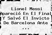 Lionel Messi Apareció En El Final Y Salvó El Invicto De <b>Barcelona</b> Ante ...