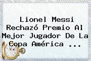 Lionel Messi Rechazó Premio Al Mejor Jugador De La <b>Copa América</b> <b>...</b>