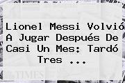 Lionel Messi Volvió A Jugar Después De Casi Un Mes: Tardó Tres ...