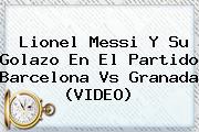 Lionel Messi Y Su Golazo En El Partido <b>Barcelona Vs Granada</b> (VIDEO)