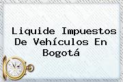 Liquide Impuestos De Vehículos En Bogotá