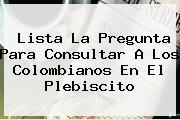 <u>Lista La Pregunta Para Consultar A Los Colombianos En El Plebiscito</u>