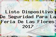 Listo Dispositivo De Seguridad Para La <b>Feria De Las Flores 2017</b>