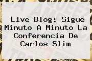 Live Blog: Sigue Minuto A Minuto La Conferencia De <b>Carlos Slim</b>