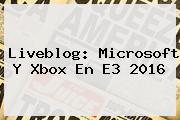 Liveblog: Microsoft Y Xbox En <b>E3</b> 2016