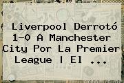 Liverpool Derrotó 1-0 A Manchester City Por La <b>Premier League</b> | El ...