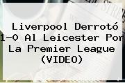 Liverpool Derrotó 1-0 Al Leicester Por La <b>Premier League</b> (VIDEO)