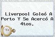 Liverpool Goleó A Porto Y Se Acercó A 4tos.
