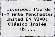 <b>Liverpool Pierde |-0 Ante Manchester United EN VIVO: Clásico Inglés <</b>b>...</b>