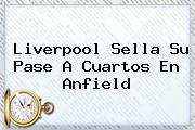 <b>Liverpool</b> Sella Su Pase A Cuartos En Anfield