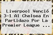 <b>Liverpool</b> Venció 3-1 Al <b>Chelsea</b> En Partidazo Por La Premier League <b>...</b>