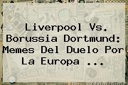 <b>Liverpool Vs</b>. <b>Borussia Dortmund</b>: Memes Del Duelo Por La Europa <b>...</b>