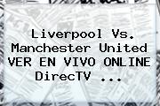 Liverpool Vs. <b>Manchester United</b> VER EN VIVO ONLINE DirecTV ...
