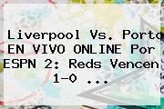 Liverpool Vs. Porto EN <b>VIVO</b> ONLINE Por <b>ESPN</b> 2: Reds Vencen 1-0 ...