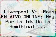 <b>Liverpool</b> Vs. Roma EN VIVO ONLINE: Hoy Por La Ida De La Semifinal ...