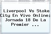 Liverpool Vs Stoke City En Vivo Online: Jornada 18 De La <b>Premier</b> ...