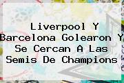 <b>Liverpool</b> Y Barcelona Golearon Y Se Cercan A Las Semis De Champions