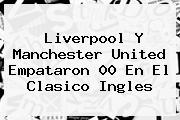 Liverpool Y <b>Manchester United</b> Empataron 00 En El Clasico Ingles
