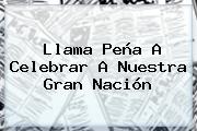 Llama <b>Peña</b> A Celebrar A Nuestra Gran Nación