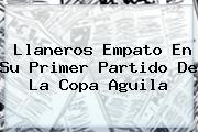 Llaneros Empato En Su Primer Partido De La <b>Copa Aguila</b>