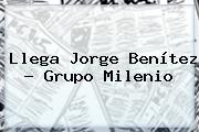 Llega <b>Jorge Benítez</b> - Grupo Milenio