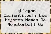 ¡Llegan Calientitos!: Los Mejores Memes De <b>Monsterball Go</b>