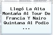 Llegó La Alta Montaña Al Tour De Francia Y <b>Nairo Quintana</b> Al Podio <b>...</b>
