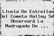 <b>Lluvia De Estrellas</b> Del Cometa Halley Se Observará La Madrugada De ...