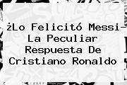 ¿Lo Felicitó Messi? La Peculiar Respuesta De <b>Cristiano Ronaldo</b>