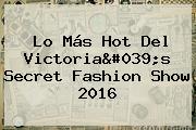 Lo Más Hot Del <b>Victoria's Secret Fashion Show 2016</b>